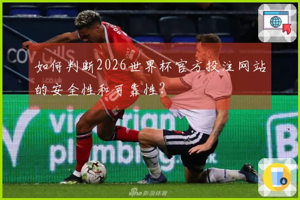 如何判断2026世界杯官方投注网站的安全性和可靠性?