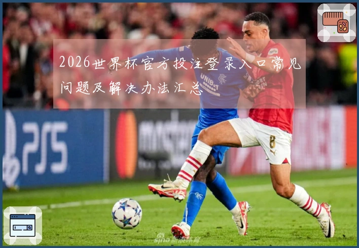 2026世界杯官方投注登录入口常见问题及解决办法汇总