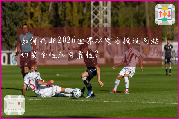 如何判断2026世界杯官方投注网站的安全性和可靠性？