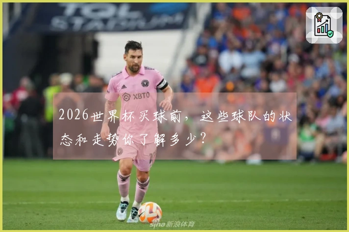 2026世界杯买球前，这些球队的状态和走势你了解多少？