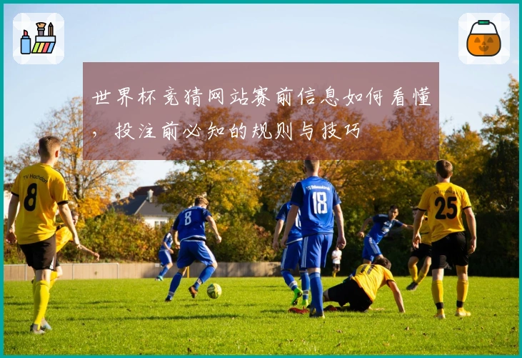 世界杯竞猜网站赛前信息如何看懂,投注前必知的规则与技巧