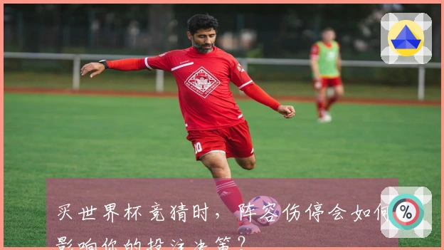 买世界杯竞猜时，阵容伤停会如何影响你的投注决策？