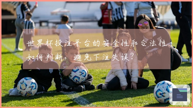世界杯投注平台的安全性和合法性如何判断，避免下注失误？