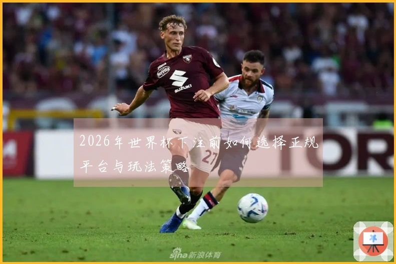 2026年世界杯下注前如何选择正规平台与玩法策略