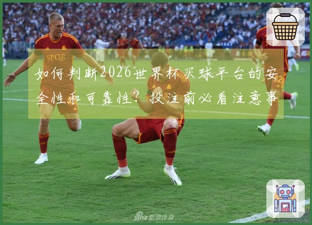 如何判断2026世界杯买球平台的安全性和可靠性？投注前必看注意事项