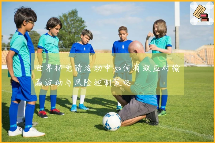 世界杯竞猜活动中如何有效应对输赢波动与风险控制策略