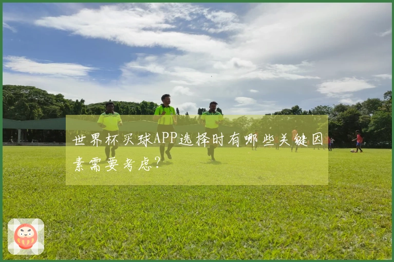 世界杯买球APP选择时有哪些关键因素需要考虑？