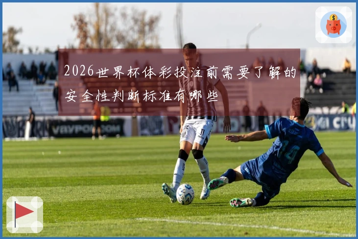 2026世界杯体彩投注前需要了解的安全性判断标准有哪些