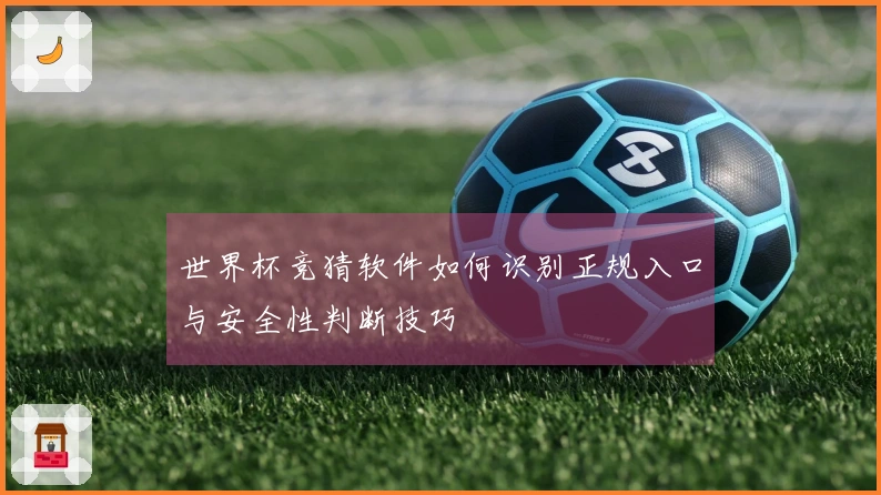 世界杯竞猜软件如何识别正规入口与安全性判断技巧