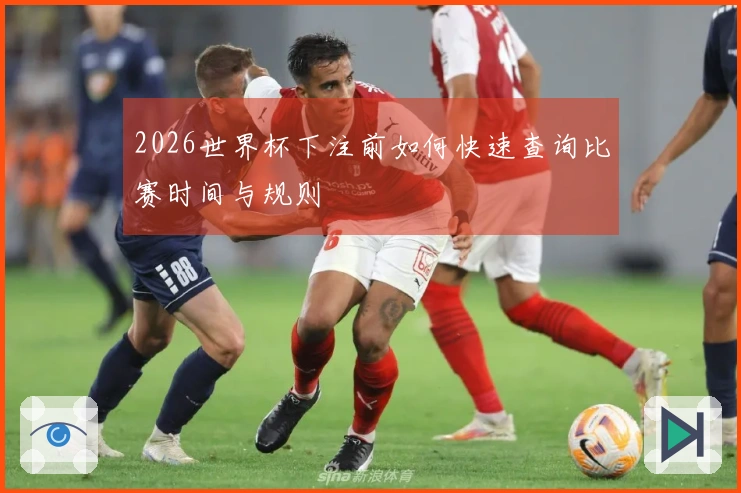 2026世界杯下注前如何快速查询比赛时间与规则