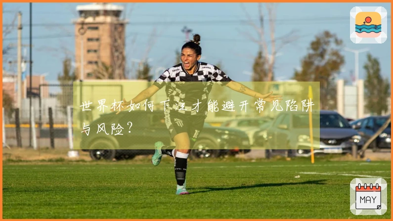 世界杯如何下注才能避开常见陷阱与风险？