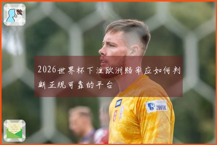 2026世界杯下注欧洲赔率应如何判断正规可靠的平台