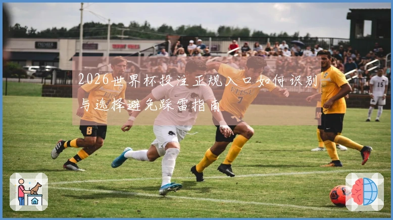 2026世界杯投注正规入口如何识别与选择避免踩雷指南