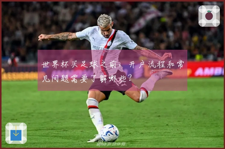 世界杯买足球之前，开户流程和常见问题需要了解哪些？