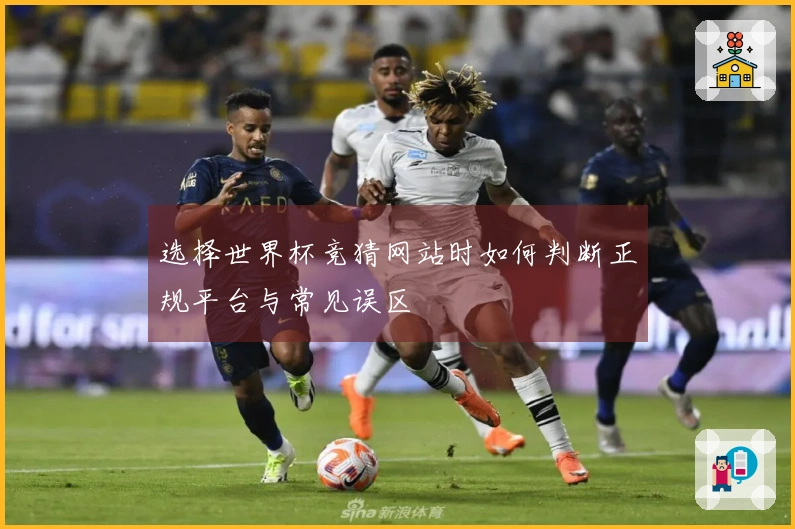 选择世界杯竞猜网站时如何判断正规平台与常见误区