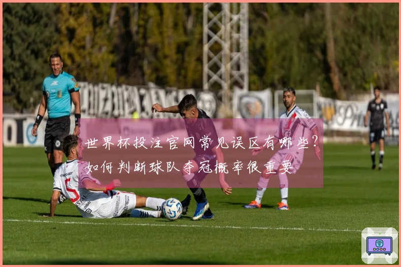 世界杯投注官网常见误区有哪些？如何判断球队夺冠概率很重要
