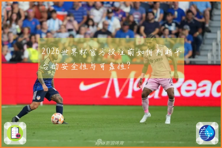2026世界杯官方投注前如何判断平台的安全性与可靠性？
