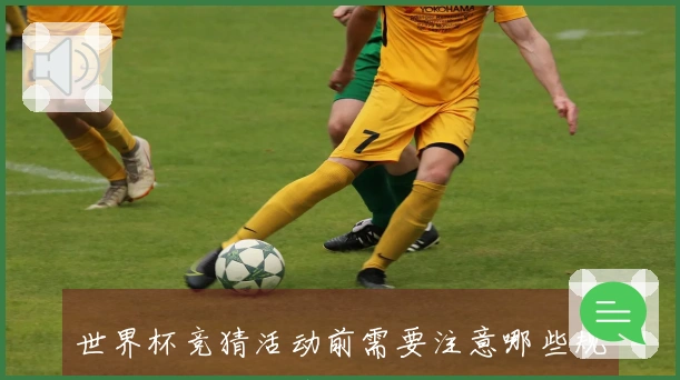 世界杯竞猜活动前需要注意哪些规则和平台选择建议