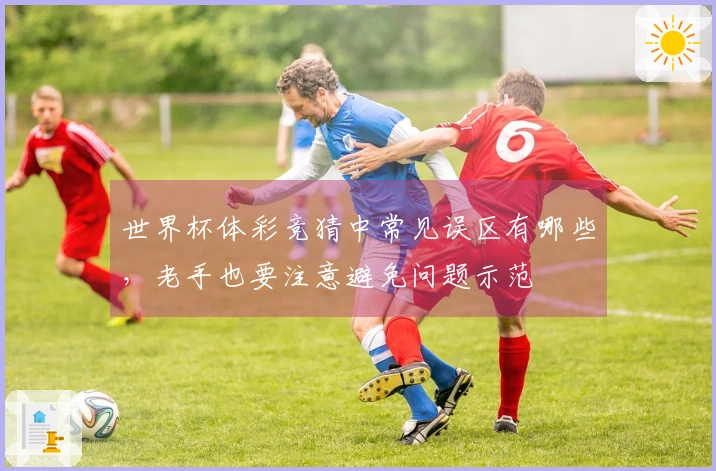 世界杯体彩竞猜中常见误区有哪些，老手也要注意避免问题示范