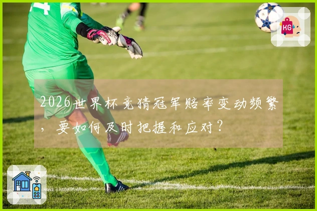 2026世界杯竞猜冠军赔率变动频繁，要如何及时把握和应对？