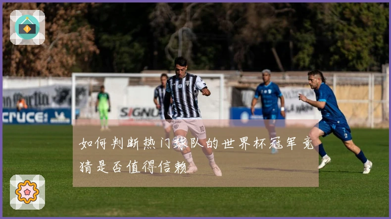 如何判断热门球队的世界杯冠军竞猜是否值得信赖
