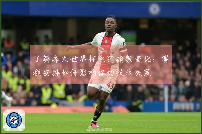 了解烽火世界杯竞猜指数变化，赛程安排如何影响你的投注决策