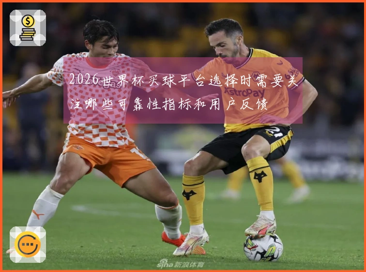 2026世界杯买球平台选择时需要关注哪些可靠性指标和用户反馈