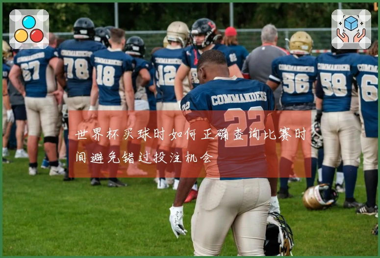 世界杯买球时如何正确查询比赛时间避免错过投注机会