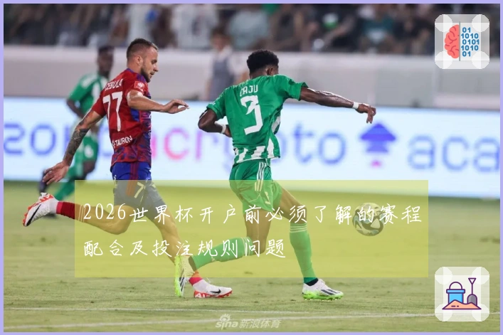 2026世界杯开户前必须了解的赛程配合及投注规则问题