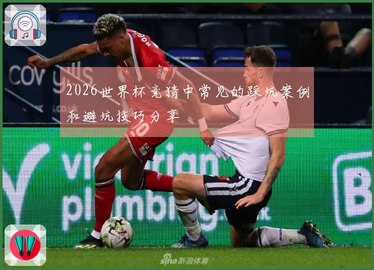 2026世界杯竞猜中常见的踩坑案例和避坑技巧分享