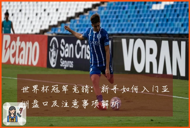 世界杯冠军竞猜：新手如何入门亚洲盘口及注意事项解析